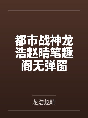 都市战神龙浩赵晴笔趣阁无弹窗