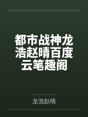 都市战神龙浩赵晴百度云笔趣阁