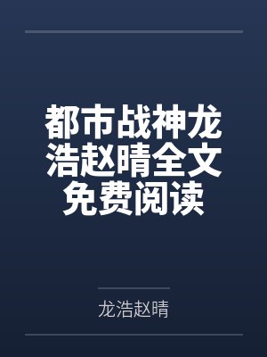 都市战神龙浩赵晴全文免费阅读