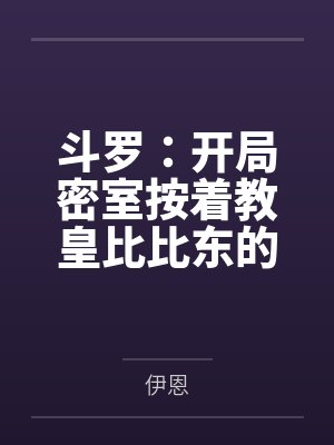 斗罗:开局密室按着教皇比比东的大屁股狂操,逼她张开肥腻雌穴跪地吞精当母狗!更有一手遮天帝皇道,扒光千 斗罗:开局密室按着教皇比比东的大屁股狂操,逼她张开肥腻雌穴跪地吞精当母狗!更有一手遮天帝皇道,扒光千