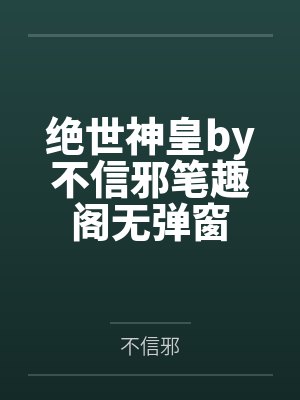 绝世神皇by不信邪笔趣阁无弹窗