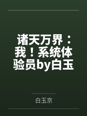 诸天万界：我！系统体验员by白玉京笔趣阁无弹窗