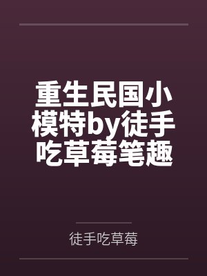 重生民国小模特by徒手吃草莓笔趣阁无弹窗