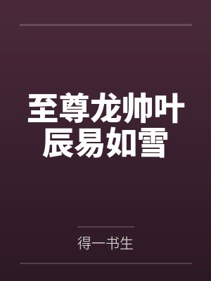 至尊龙帅叶辰易如雪by得一书生 至尊龙帅叶辰易如雪by得一书生