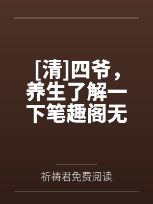 [清]四爷，养生了解一下笔趣阁无弹窗