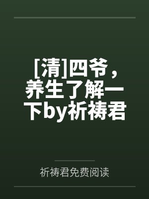 [清]四爷，养生了解一下by祈祷君免费阅读笔趣阁无弹窗