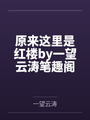 原来这里是红楼by一望云涛笔趣阁无弹窗