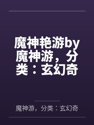 魔神艳游by魔神游，分类：玄幻奇幻，状态：全本，字数：94.28万字，章