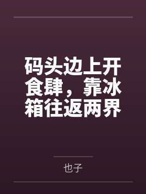 码头边上开食肆，靠冰箱往返两界赚麻了
