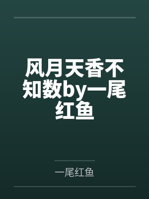 风月天香不知数by一尾红鱼