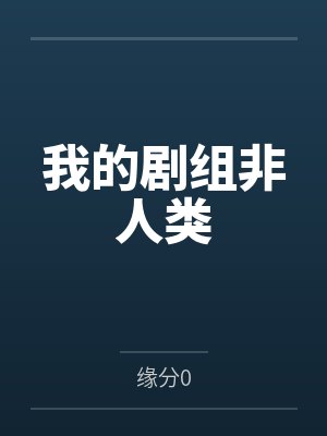 我的剧组非人类笔趣阁无弹窗 我的剧组非人类笔趣阁无弹窗