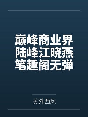 巅峰商业界陆峰江晓燕笔趣阁无弹窗