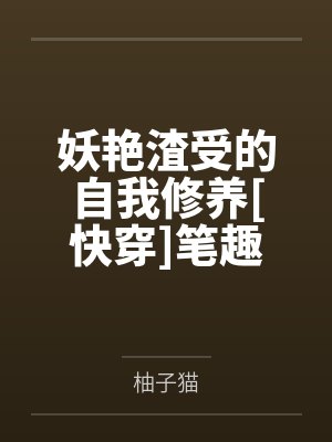 妖艳渣受的自我修养[快穿]笔趣阁无弹窗