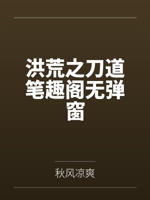 洪荒之刀道笔趣阁无弹窗
