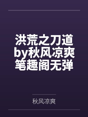 洪荒之刀道by秋风凉爽笔趣阁无弹窗