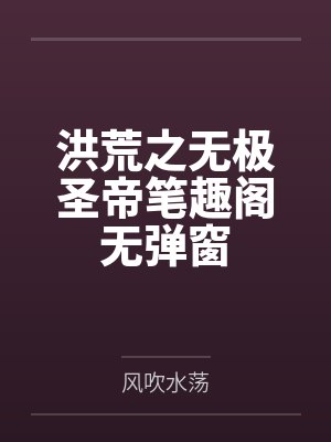 洪荒之无极圣帝笔趣阁无弹窗