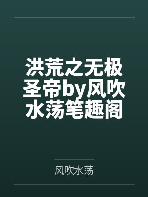 洪荒之无极圣帝by风吹水荡笔趣阁无弹窗