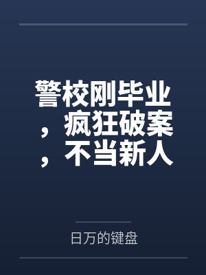 警校刚毕业，疯狂破案，不当新人by日万的键盘