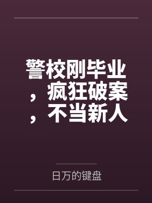 警校刚毕业，疯狂破案，不当新人笔趣阁无弹窗