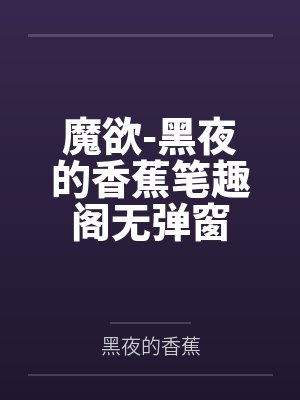 魔欲-黑夜的香蕉笔趣阁无弹窗
