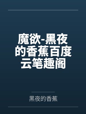 魔欲-黑夜的香蕉百度云笔趣阁
