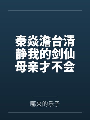 秦焱澹台清静我的剑仙母亲才不会被肏成只会齁齁齁的贱母狗