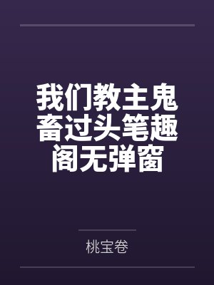 我们教主鬼畜过头笔趣阁无弹窗