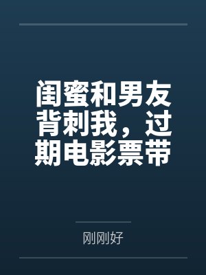 闺蜜和男友背刺我，过期电影票带我杀穿全局