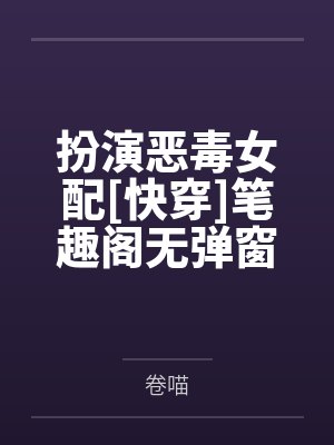 扮演恶毒女配[快穿]笔趣阁无弹窗