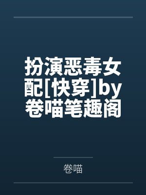 扮演恶毒女配[快穿]by卷喵笔趣阁无弹窗