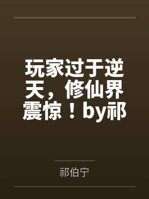 玩家过于逆天，修仙界震惊！by祁伯宁
