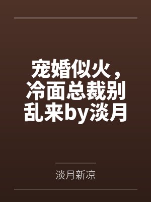 宠婚似火，冷面总裁别乱来by淡月新凉慕浅