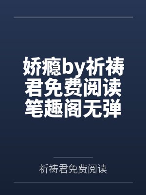 娇瘾by祈祷君免费阅读笔趣阁无弹窗