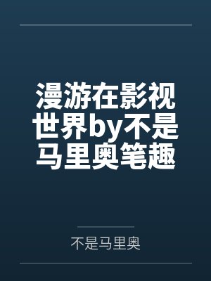漫游在影视世界by不是马里奥笔趣阁无弹窗