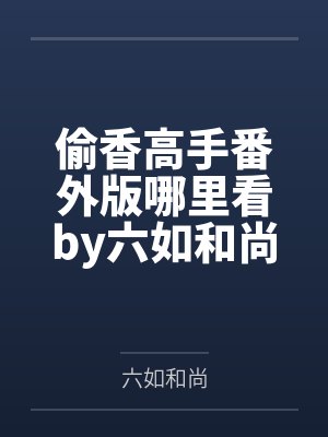 偷香高手番外版哪里看by六如和尚