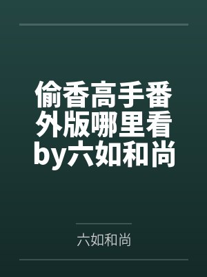 偷香高手番外版哪里看by六如和尚笔趣阁无弹窗