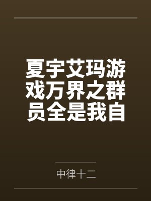 夏宇艾玛游戏万界之群员全是我自己