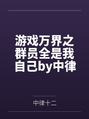 游戏万界之群员全是我自己by中律十二