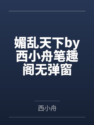 媚乱天下by西小舟笔趣阁无弹窗