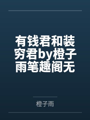 有钱君和装穷君by橙子雨笔趣阁无弹窗
