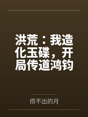 洪荒：我造化玉碟，开局传道鸿钧