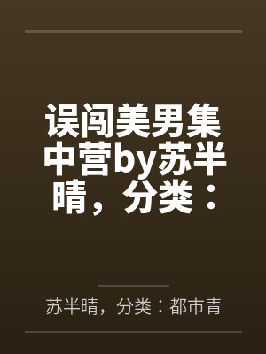 误闯美男集中营by苏半晴，分类：都市青春，状态：连载中，字数：2.06百万字，