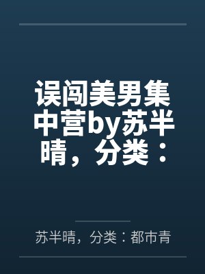 误闯美男集中营by苏半晴，分类：都市青春，状态：连载中，字数：2.06百万字，笔趣阁无弹窗