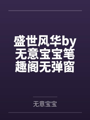 盛世风华by无意宝宝笔趣阁无弹窗