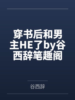 穿书后和男主HE了by谷西辞笔趣阁无弹窗