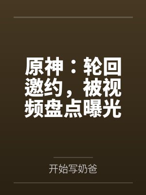 原神：轮回邀约，被视频盘点曝光笔趣阁无弹窗