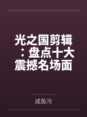 光之国剪辑：盘点十大震撼名场面by咸鱼冷笔趣阁无弹窗