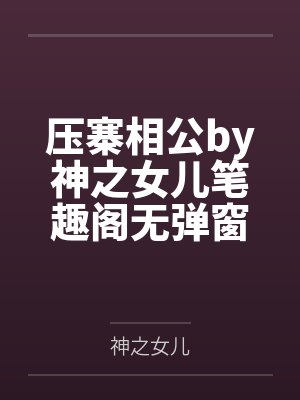 压寨相公by神之女儿笔趣阁无弹窗