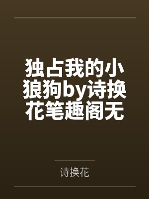 独占我的小狼狗by诗换花笔趣阁无弹窗
