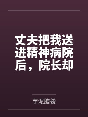 丈夫把我送进精神病院后,院长却叫我董事长 丈夫把我送进精神病院后,院长却叫我董事长